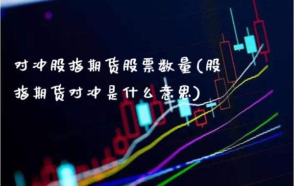 对冲股指期货股票数量(股指期货对冲是什么意思)_https://www.londai.com_期货投资_第1张