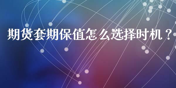 期货套期保值怎么选择时机？_https://www.londai.com_理财问答_第1张