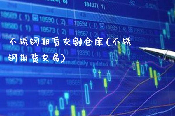 不锈钢期货交割仓库(不锈钢期货交易)_https://www.londai.com_期货投资_第1张