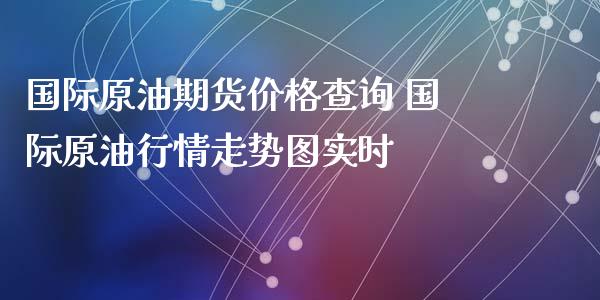 国际原油期货价格查询 国际原油行情走势图实时_https://www.londai.com_期货投资_第1张