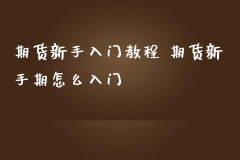 期货新手入门教程 期货新手期怎么入门_https://www.londai.com_期货投资_第1张