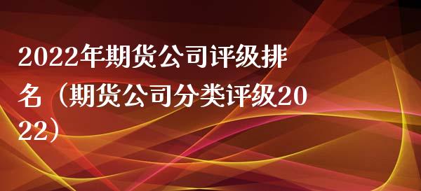 2022年期货公司评级排名（期货公司分类评级2022）_https://www.londai.com_期货投资_第1张