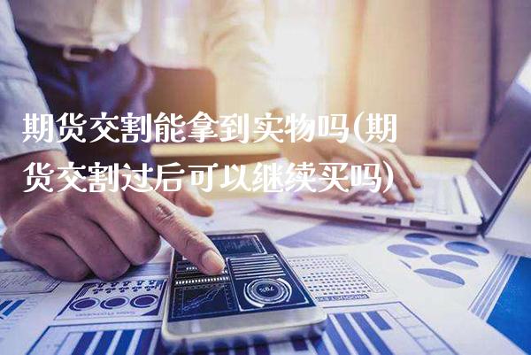 期货交割能拿到实物吗(期货交割过后可以继续买吗)_https://www.londai.com_期货投资_第1张