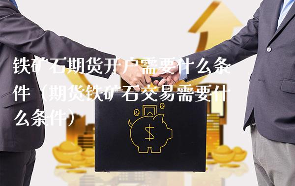 铁矿石期货开户需要什么条件（期货铁矿石交易需要什么条件）_https://www.londai.com_期货投资_第1张