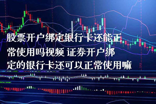 股票开户绑定银行卡还能正常使用吗视频 证券开户绑定的银行卡还可以正常使用嘛_https://www.londai.com_股票投资_第1张