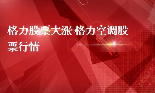 格力股票大涨 格力空调股票行情_https://www.londai.com_股票投资_第1张