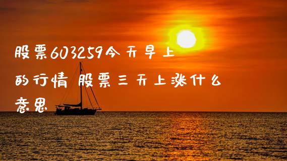 股票603259今天早上的行情 股票三天上涨什么意思_https://www.londai.com_股票投资_第1张