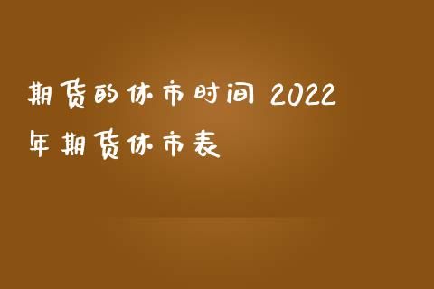 期货的休市时间 2022年期货休市表_https://www.londai.com_期货投资_第1张