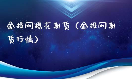 金投网棉花期货（金投网期货行情）_https://www.londai.com_期货投资_第1张