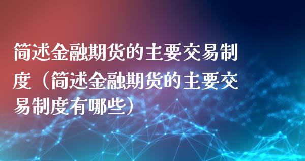 简述金融期货的主要交易制度（简述金融期货的主要交易制度有哪些）_https://www.londai.com_期货投资_第1张