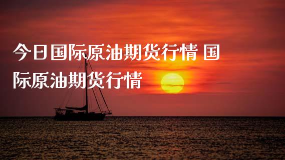 今日国际原油期货行情 国际原油期货行情_https://www.londai.com_期货投资_第1张