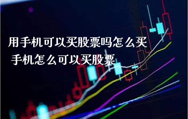 用手机可以买股票吗怎么买 手机怎么可以买股票_https://www.londai.com_股票投资_第1张