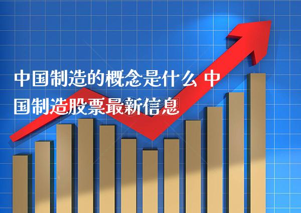 中国制造的概念是什么 中国制造股票最新信息_https://www.londai.com_股票投资_第1张