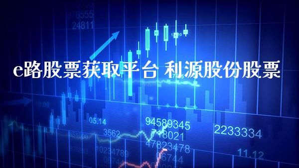 e路股票获取平台 利源股份股票_https://www.londai.com_股票投资_第1张