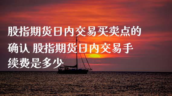 股指期货日内交易买卖点的确认 股指期货日内交易手续费是多少_https://www.londai.com_期货投资_第1张