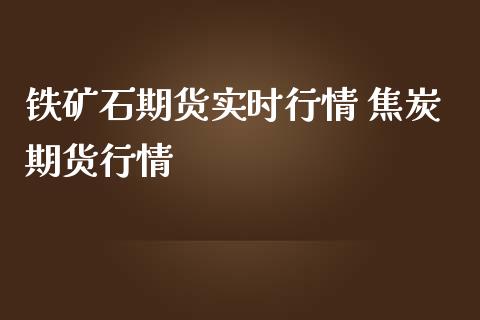 铁矿石期货实时行情 焦炭期货行情_https://www.londai.com_期货投资_第1张