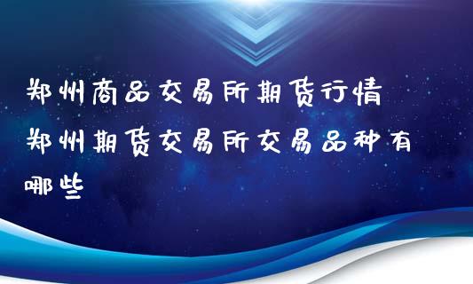 郑州商品交易所期货行情 郑州期货交易所交易品种有哪些_https://www.londai.com_期货投资_第1张