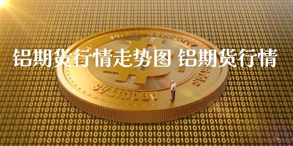 铝期货行情走势图 铝期货行情_https://www.londai.com_期货投资_第1张