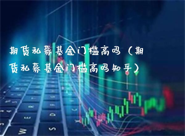 期货私募基金门槛高吗（期货私募基金门槛高吗知乎）_https://www.londai.com_期货投资_第1张