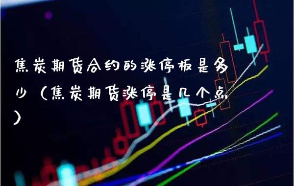 焦炭期货合约的涨停板是多少（焦炭期货涨停是几个点）_https://www.londai.com_期货投资_第1张