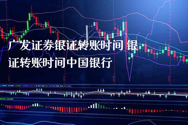 广发证券银证转账时间 银证转账时间中国银行_https://www.londai.com_股票投资_第1张