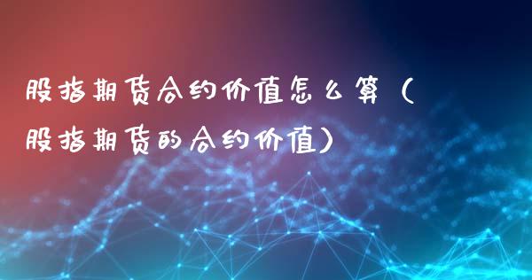 股指期货合约价值怎么算（股指期货的合约价值）_https://www.londai.com_期货投资_第1张