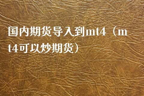 国内期货导入到mt4（mt4可以炒期货）_https://www.londai.com_期货投资_第1张