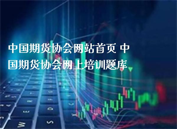 中国期货协会网站首页 中国期货协会网上培训题库_https://www.londai.com_期货投资_第1张