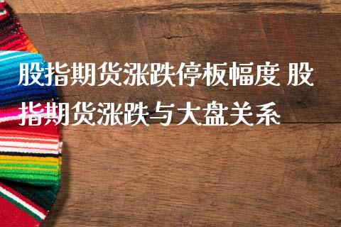 股指期货涨跌停板幅度 股指期货涨跌与大盘关系_https://www.londai.com_期货投资_第1张