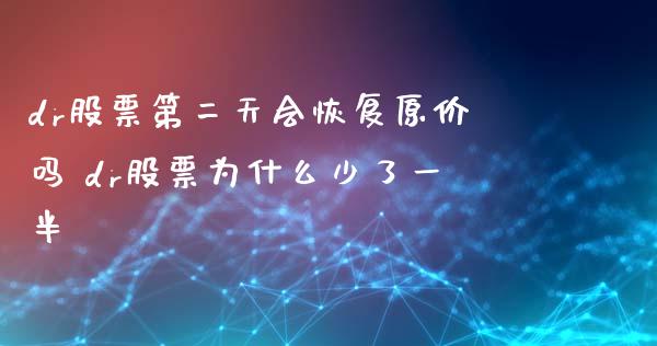 dr股票第二天会恢复原价吗 dr股票为什么少了一半_https://www.londai.com_基金理财_第1张