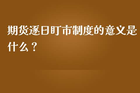 期货逐日盯市制度的意义是什么？_https://www.londai.com_理财问答_第1张