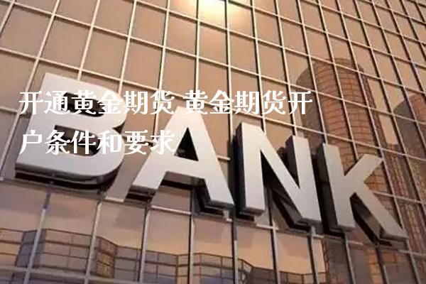 开通黄金期货 黄金期货开户条件和要求_https://www.londai.com_期货投资_第1张