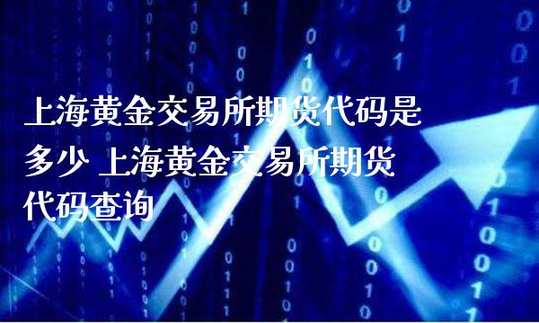 上海黄金交易所期货代码是多少 上海黄金交易所期货代码查询_https://www.londai.com_期货投资_第1张