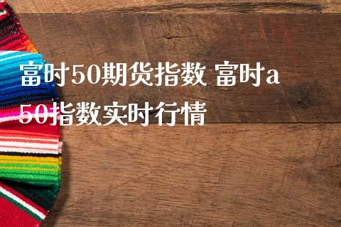 富时50期货指数 富时a50指数实时行情_https://www.londai.com_期货投资_第1张