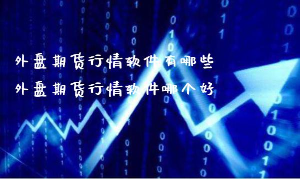 外盘期货行情软件有哪些 外盘期货行情软件哪个好_https://www.londai.com_期货投资_第1张