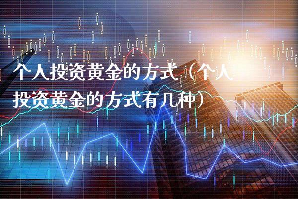 个人投资黄金的方式（个人投资黄金的方式有几种）_https://www.londai.com_期货投资_第1张