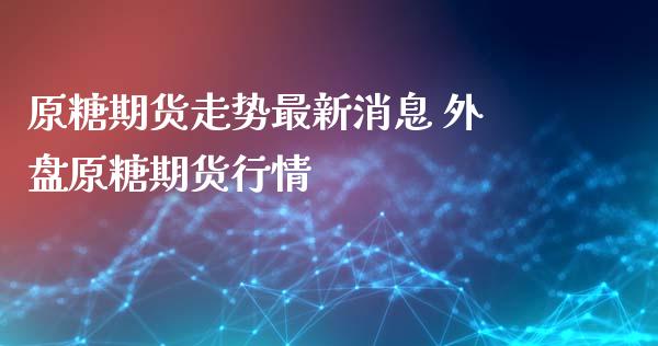 原糖期货走势最新消息 外盘原糖期货行情_https://www.londai.com_期货投资_第1张