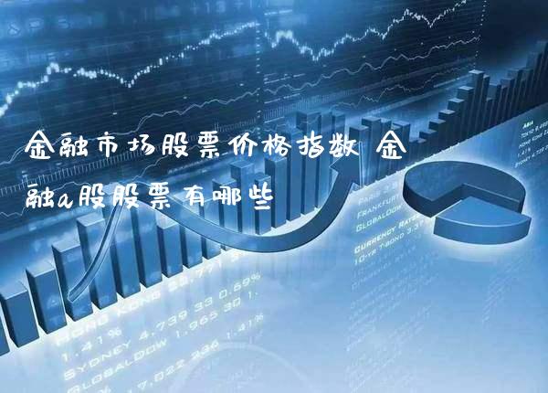 金融市场股票价格指数 金融a股股票有哪些_https://www.londai.com_股票投资_第1张