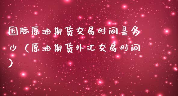 国际原油期货交易时间是多少（原油期货外汇交易时间）_https://www.londai.com_期货投资_第1张