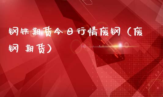 钢铁期货今日行情废钢（废钢 期货）_https://www.londai.com_期货投资_第1张