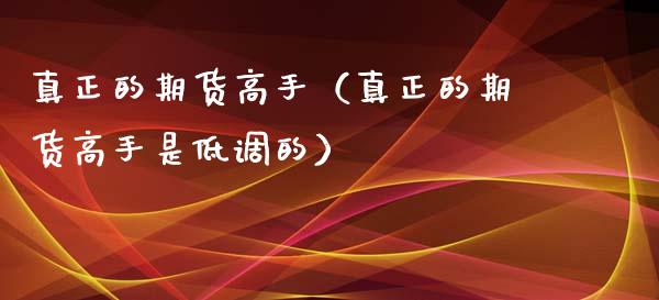 真正的期货高手（真正的期货高手是低调的）_https://www.londai.com_期货投资_第1张