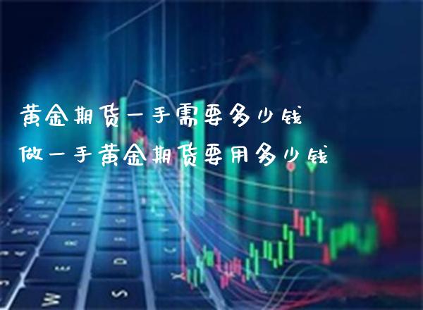 黄金期货一手需要多少钱 做一手黄金期货要用多少钱_https://www.londai.com_期货投资_第1张