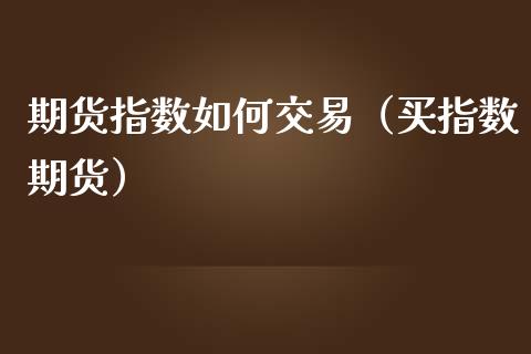 期货指数如何交易（买指数期货）_https://www.londai.com_期货投资_第1张