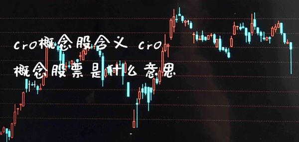 cro概念股含义 cro概念股票是什么意思_https://www.londai.com_股票投资_第1张