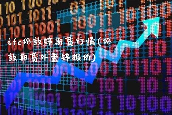 ifc伦敦锌期货行情(伦敦期货外盘锌报价)_https://www.londai.com_期货投资_第1张