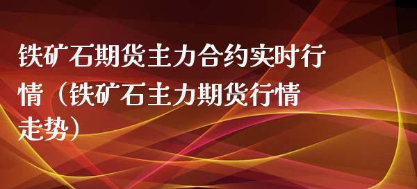 铁矿石期货主力合约实时行情（铁矿石主力期货行情 走势）_https://www.londai.com_期货投资_第1张