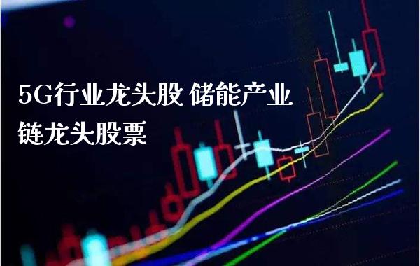 5G行业龙头股 储能产业链龙头股票_https://www.londai.com_股票投资_第1张