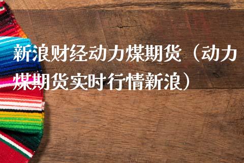 新浪财经动力煤期货（动力煤期货实时行情新浪）_https://www.londai.com_期货投资_第1张