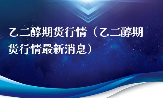 乙二醇期货行情（乙二醇期货行情最新消息）_https://www.londai.com_期货投资_第1张