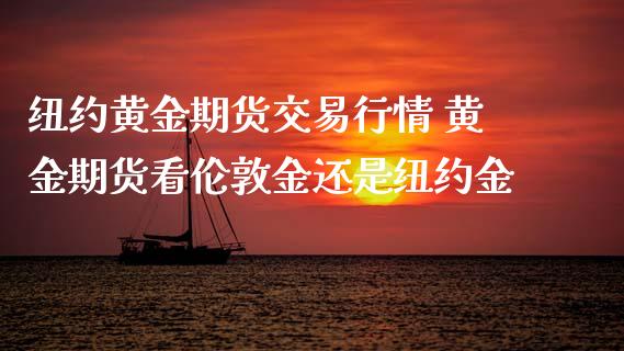 纽约黄金期货交易行情 黄金期货看伦敦金还是纽约金_https://www.londai.com_期货投资_第1张